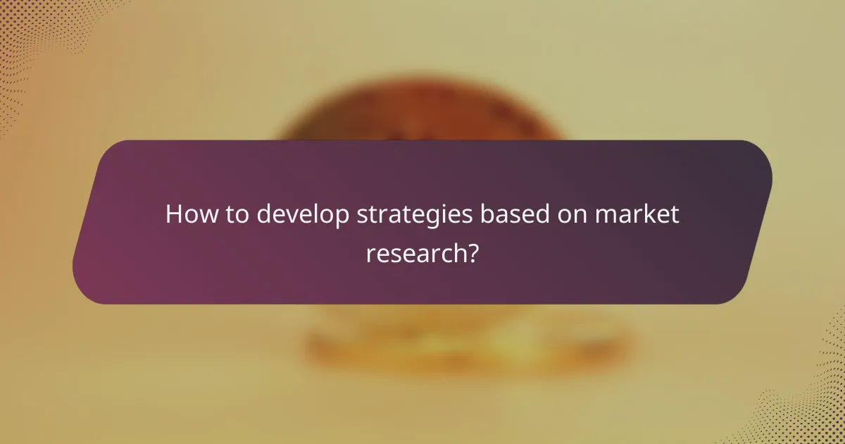 How to develop strategies based on market research?