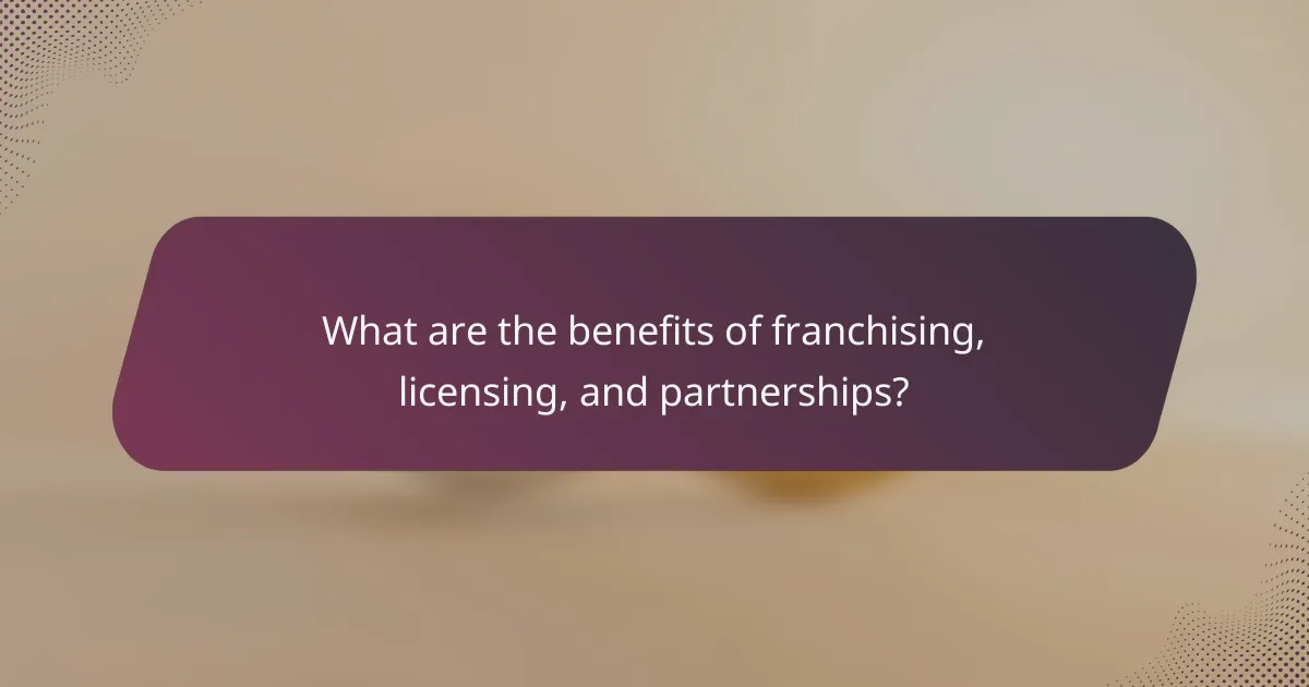What are the benefits of franchising, licensing, and partnerships?