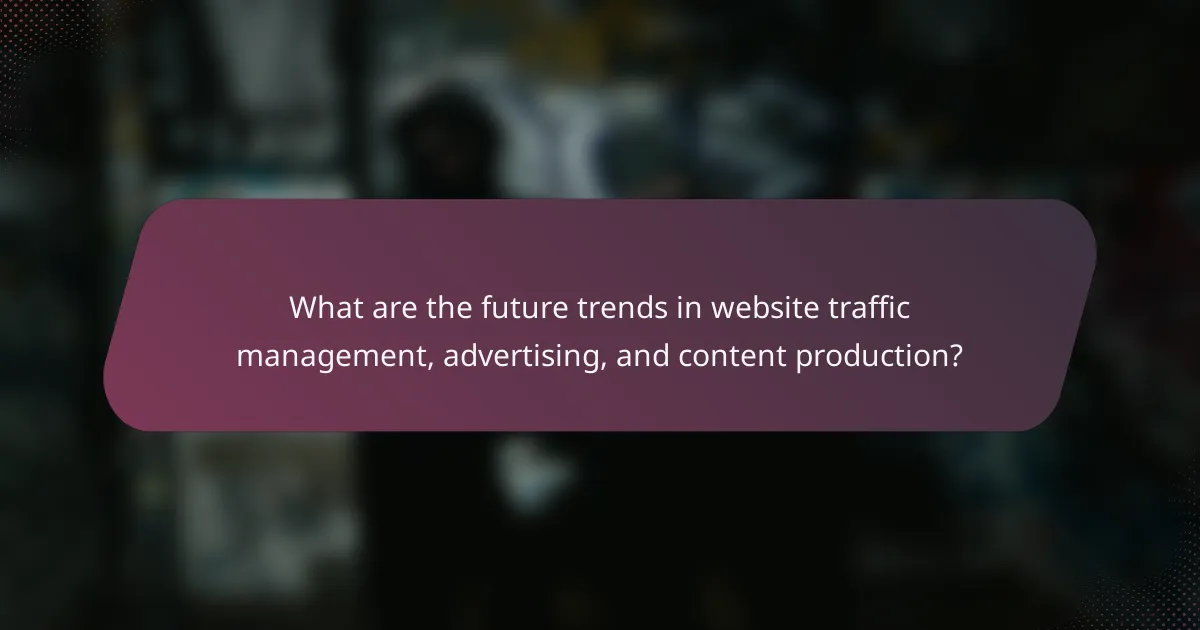 What are the future trends in website traffic management, advertising, and content production?