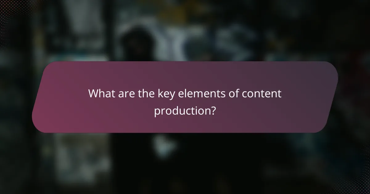 What are the key elements of content production?